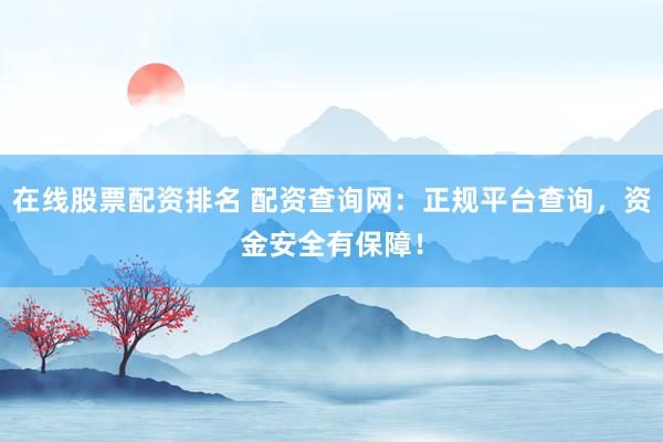 在线股票配资排名 配资查询网：正规平台查询，资金安全有保障！