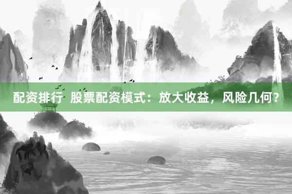 配资排行  股票配资模式：放大收益，风险几何？