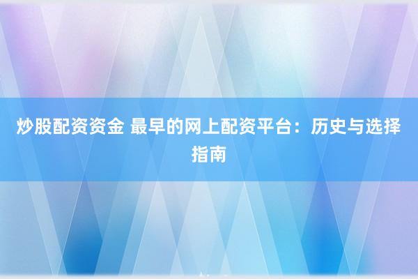 炒股配资资金 最早的网上配资平台：历史与选择指南