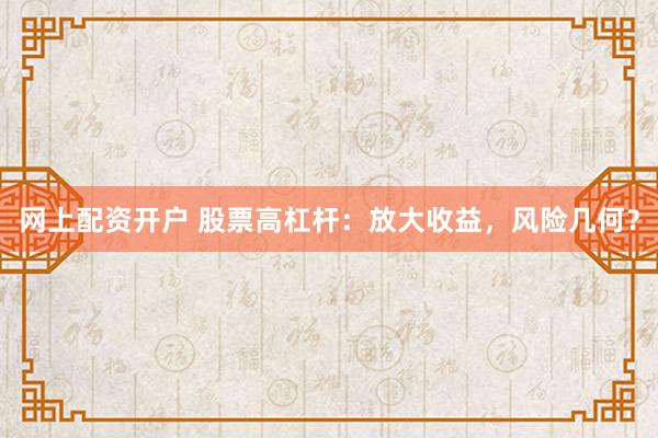 网上配资开户 股票高杠杆：放大收益，风险几何？