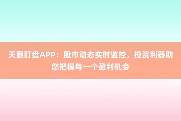 天眼盯盘APP：股市动态实时监控，投资利器助您把握每一个盈利机会