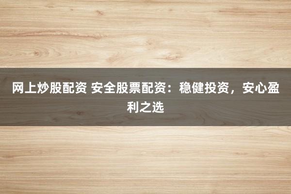 网上炒股配资 安全股票配资：稳健投资，安心盈利之选