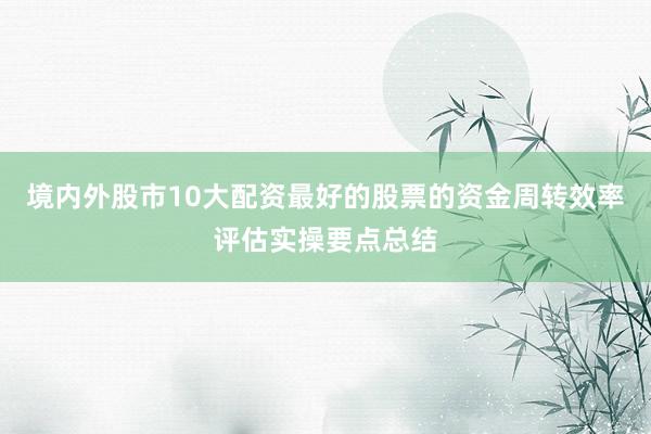 境内外股市10大配资最好的股票的资金周转效率评估实操要点总结