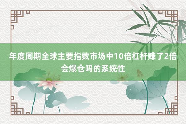 年度周期全球主要指数市场中10倍杠杆赚了2倍会爆仓吗的系统性