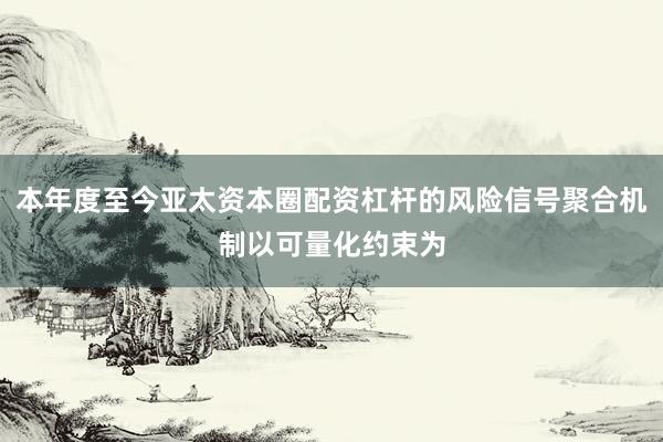 本年度至今亚太资本圈配资杠杆的风险信号聚合机制以可量化约束为