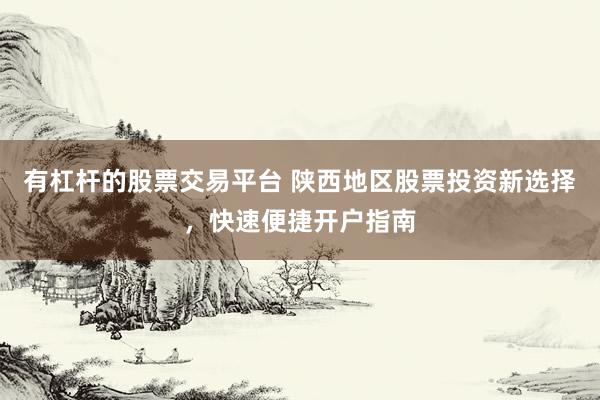 有杠杆的股票交易平台 陕西地区股票投资新选择，快速便捷开户指南