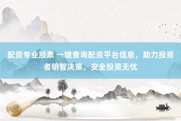 配资专业股票 一键查询配资平台信息，助力投资者明智决策，安全投资无忧