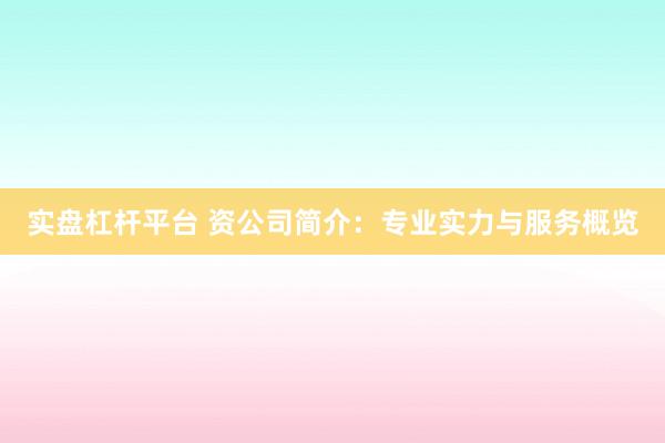 实盘杠杆平台 资公司简介：专业实力与服务概览