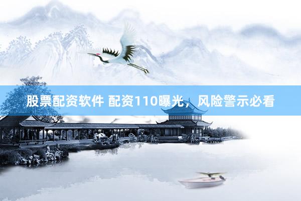股票配资软件 配资110曝光，风险警示必看