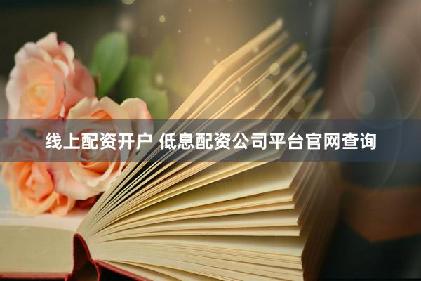 线上配资开户 低息配资公司平台官网查询