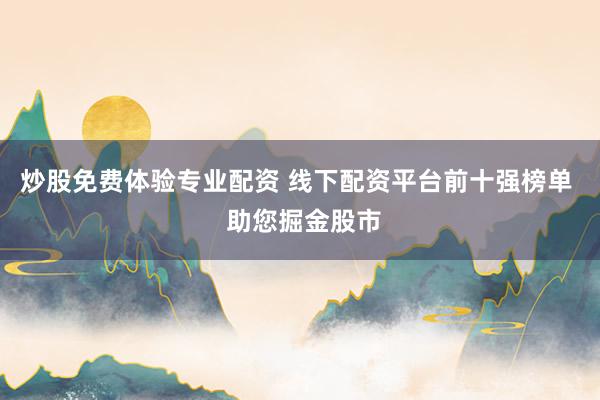 炒股免费体验专业配资 线下配资平台前十强榜单  助您掘金股市