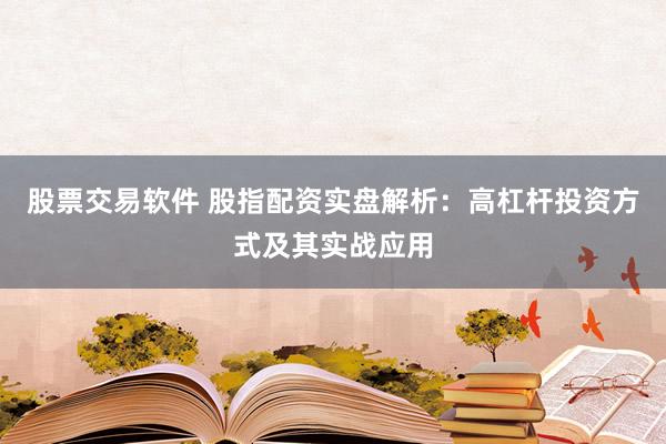 股票交易软件 股指配资实盘解析：高杠杆投资方式及其实战应用