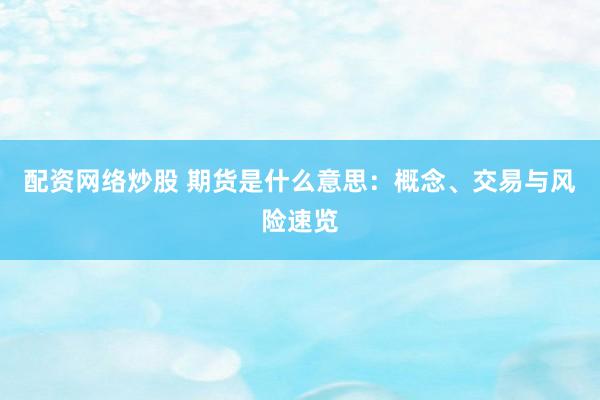 配资网络炒股 期货是什么意思：概念、交易与风险速览