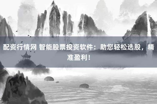 配资行情网 智能股票投资软件：助您轻松选股，精准盈利！