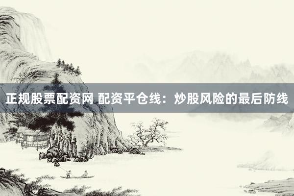 正规股票配资网 配资平仓线：炒股风险的最后防线