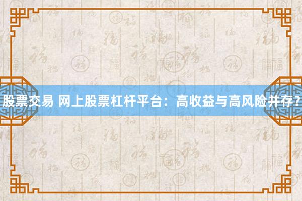 股票交易 网上股票杠杆平台：高收益与高风险并存？