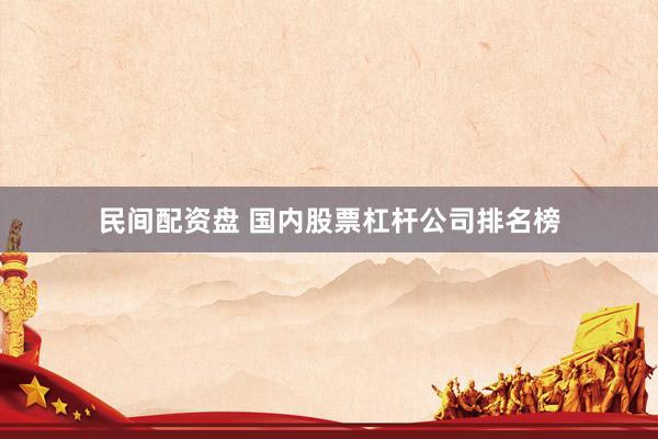 民间配资盘 国内股票杠杆公司排名榜